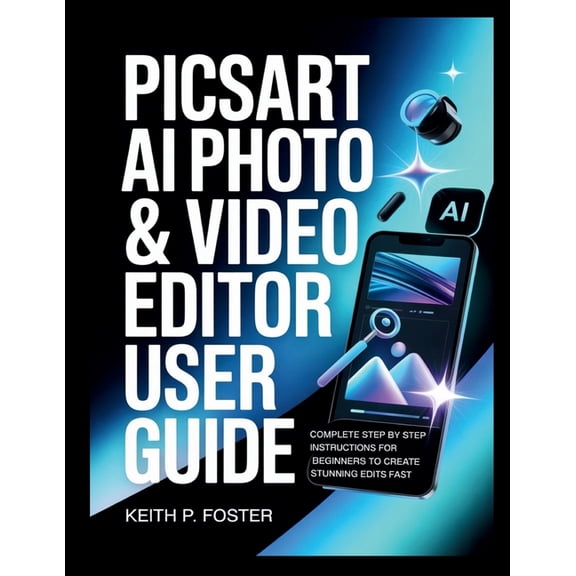 Video Editing Simplified Picsart AI Photo & Video Editor User Guide: Complete Step by Step Instructions for Beginners to Create Stunning Edits Fa, (Paperback)