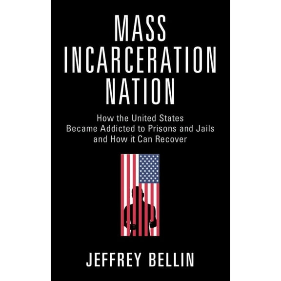 Mass Incarceration Nation: How the United States Became Addicted to Prisons and Jails and How It Can Recover, (Hardcover)
