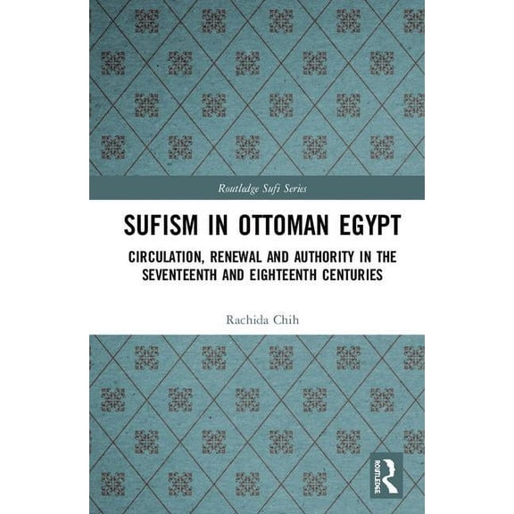 Routledge Sufi Sufism in Ottoman Egypt: Circulation, Renewal and Authority in the Seventeenth and Eighteenth Centuries, (Hardcover)