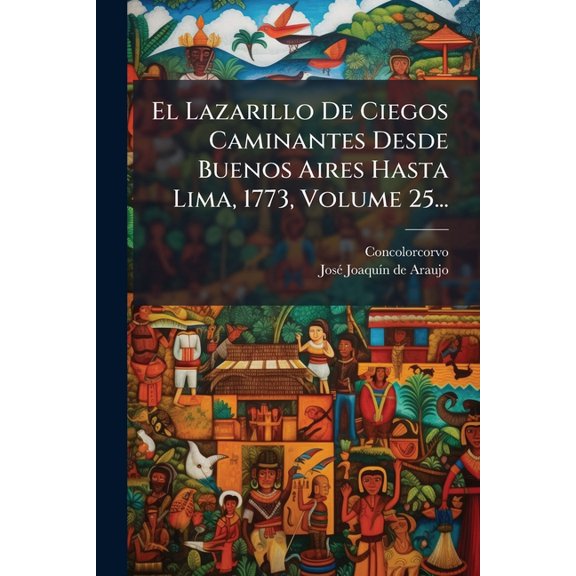 El Lazarillo De Ciegos Caminantes Desde Buenos Aires Hasta Lima, 1773, Volume 25..., (Paperback)