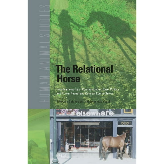 Human-Animal Studies The Relational Horse: How Frameworks of Communication, Care, Politics and Power Reveal and Conceal Equine Selves, Book 24, (Hardcover)