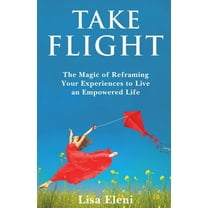 Take Flight: The Magic of Reframing Your Experiences to Live an Empowered Life, (Paperback)