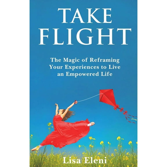 Take Flight: The Magic of Reframing Your Experiences to Live an Empowered Life, (Paperback)