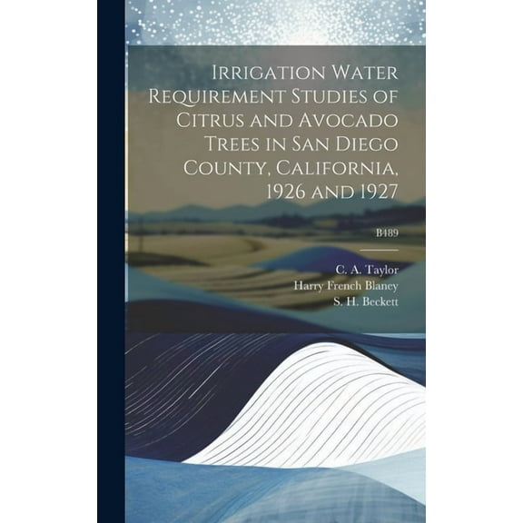 Irrigation Water Requirement Studies of Citrus and Avocado Trees in San Diego County, California, 1926 and 1927; B489, (Hardcover)