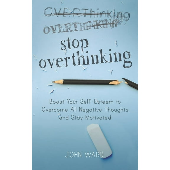 Stop Overthinking: Boost Your Self-Esteem to Overcome All Negative Thoughts and Stay Motivated (Paperback)