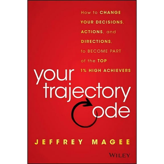 Your Trajectory Code: How to Change Your Decisions, Actions, and Directions, to Become Part of the Top 1% High Achievers, (Hardcover)