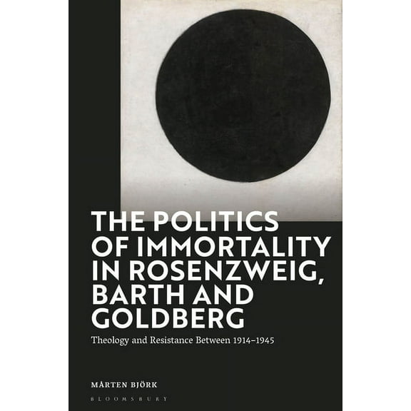 The Politics of Immortality in Rosenzweig, Barth and Goldberg: Theology and Resistance Between 1914-1945, (Hardcover)
