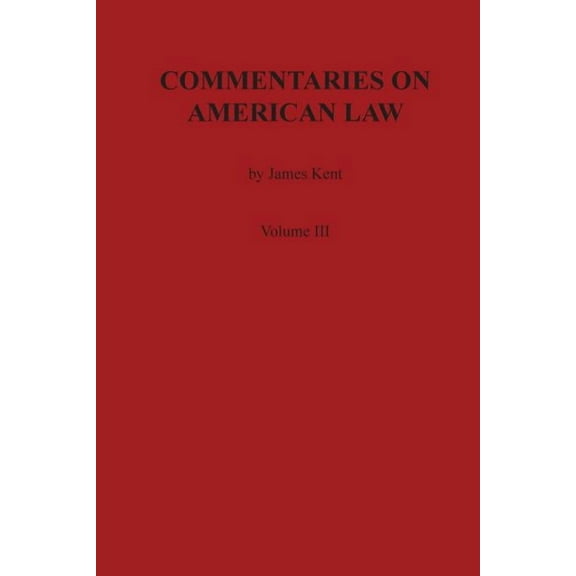Kent's Commentaries on American Law: Commentaries on American Law, Volume III (Paperback)