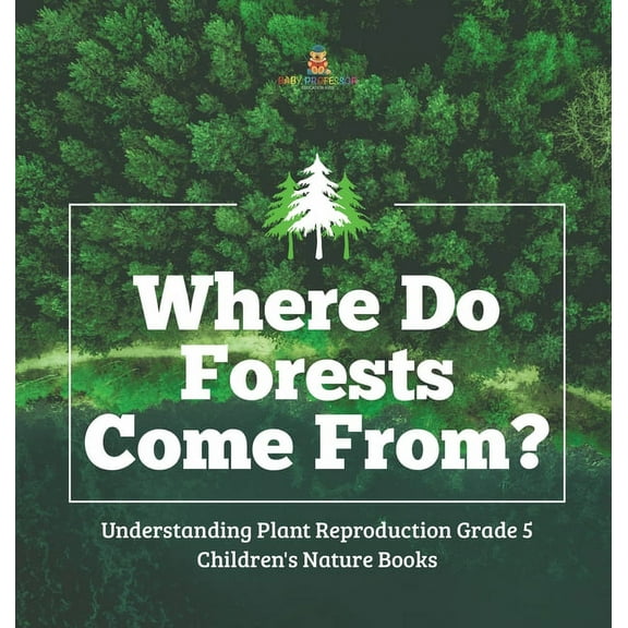 Where Do Forests Come From? Understanding Plant Reproduction Grade 5 Children's Nature Books, (Hardcover)