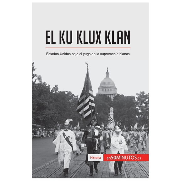 El Ku Klux Klan: Estados Unidos bajo el yugo de la supremacía blanca, (Paperback)