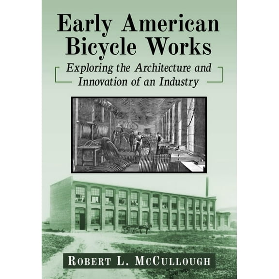 Early American Bicycle Works: Exploring the Architecture and Innovation of an Industry, (Paperback)
