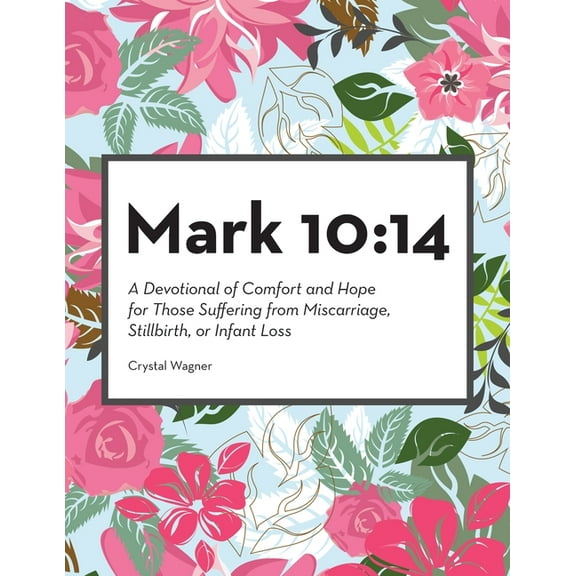 Mark 10: 14: A Devotional of Comfort and Hope for Those Suffering from Miscarriage, Stillbirth, or Infant Loss, (Paperback)