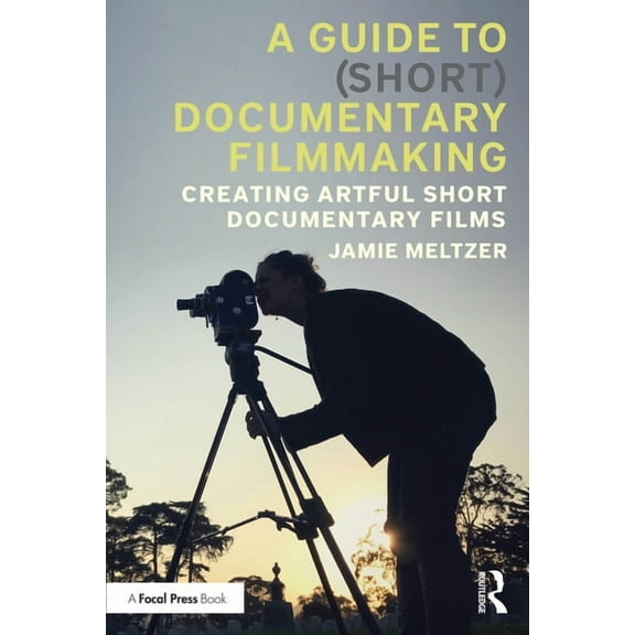 A Guide to (Short) Documentary Filmmaking: Creating Artful Short Documentary Films, (Paperback)