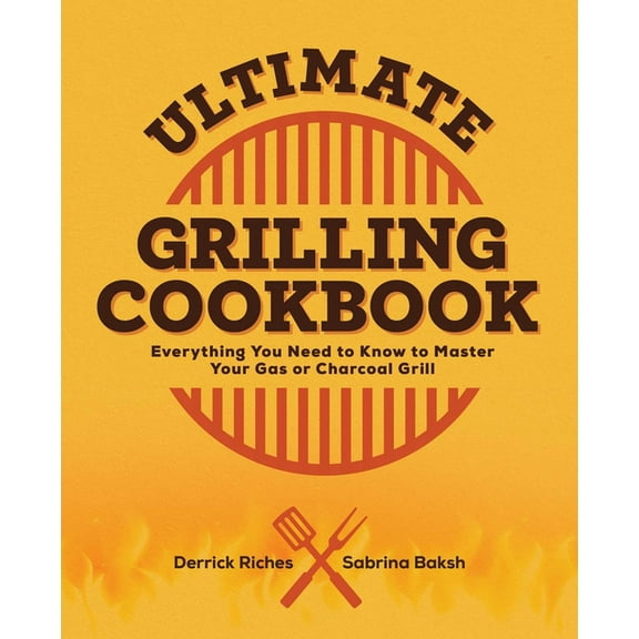 Ultimate Grilling Cookbook: Everything You Need to Know to Master Your Gas or Charcoal Grill, (Paperback)