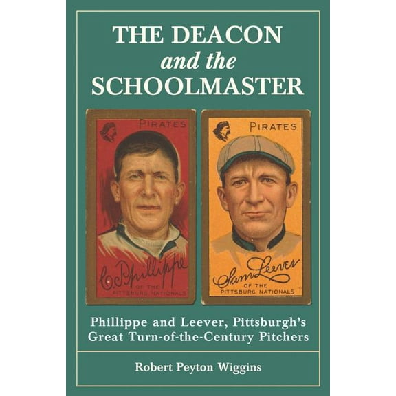 The Deacon and the Schoolmaster: Phillippe and Leever, Pittsburgh's Great Turn-of-the-Century Pitchers, (Paperback)
