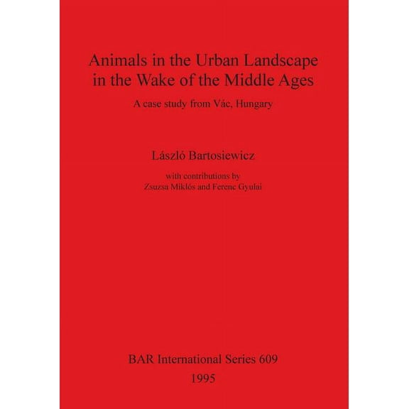 BAR International: Animals in the Urban Landscape in the Wake of the Middle Ages: A case study from Vác, Hungary (Paperback)