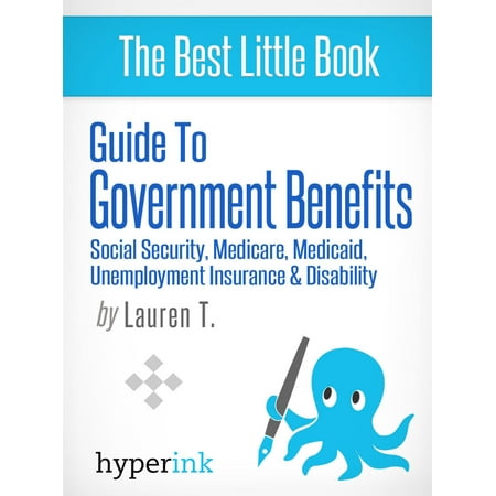 Guide to Government Benefits: Social Security, Medicare, Medicaid, Unemployment Insurance, Disability -