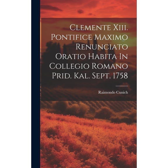 Clemente Xiii. Pontifice Maximo Renunciato Oratio Habita In Collegio Romano Prid. Kal. Sept. 1758 (Hardcover)