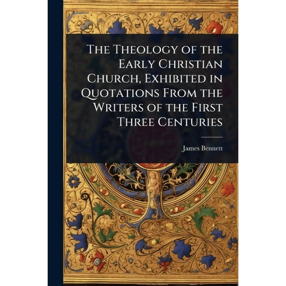 The Theology of the Early Christian Church, Exhibited in Quotations From the Writers of the First Three Centuries, (Paperback)