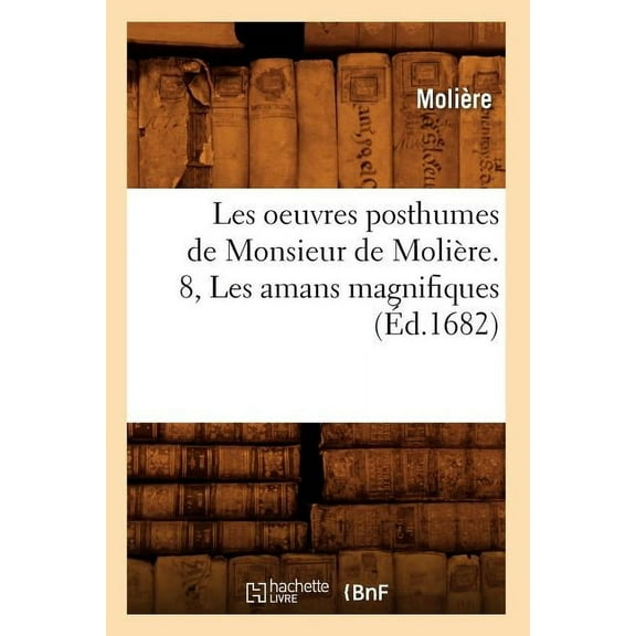 Litterature: Les Oeuvres Posthumes de Monsieur de Molière. 8, Les Amans Magnifiques (Éd.1682) (Paperback)