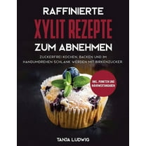 Raffinierte Xylit Rezepte zum Abnehmen: Zuckerfrei kochen, backen und im Handumdrehen schlank werden mit Birkenzucker. Inkl. Punkten und Nährwertangaben (Hardcover)