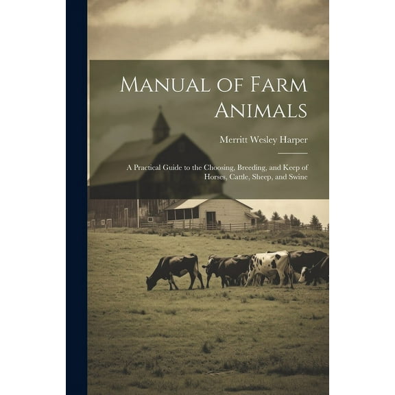 Manual of Farm Animals; a Practical Guide to the Choosing, Breeding, and Keep of Horses, Cattle, Sheep, and Swine (Paperback)