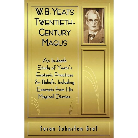 W.B. Yeats Twentieth Century Magus: An In-Depth Study of Yeat's Esoteric Practices and Beliefs, Including Excerpts , (Paperback)