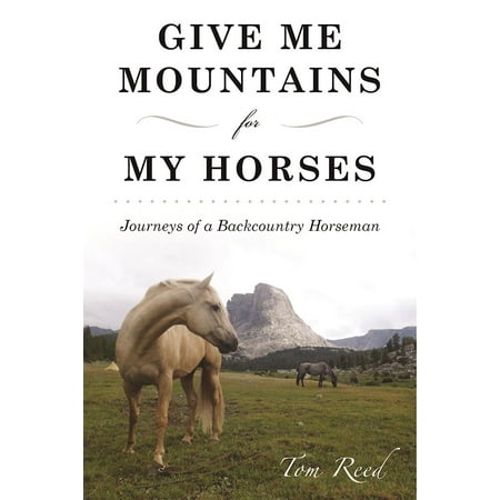 Give Me Mountains for My Horses : Journeys of a Backcountry