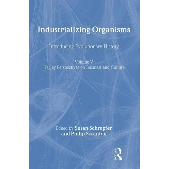 Hagley Perspectives on Business and Cult Industrializing Organisms: Introducing Evolutionary History, Book 5, (Hardcover)