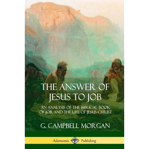 The Answer of Jesus to Job: An Analysis of the Biblical Book of Job, and the Life of Jesus Christ, (Paperback)