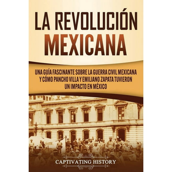La Revolución mexicana: Una guía fascinante sobre la guerra civil mexicana y cómo Pancho Villa y Emiliano Zapata tuviero, (Paperback)