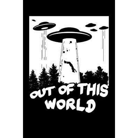 Out of This World: UFO Journal, Aliens Notebook, Gift for UFOs Hunters Evidence Believer, Funny Extraterrestrials Abduction Paranormal Bi