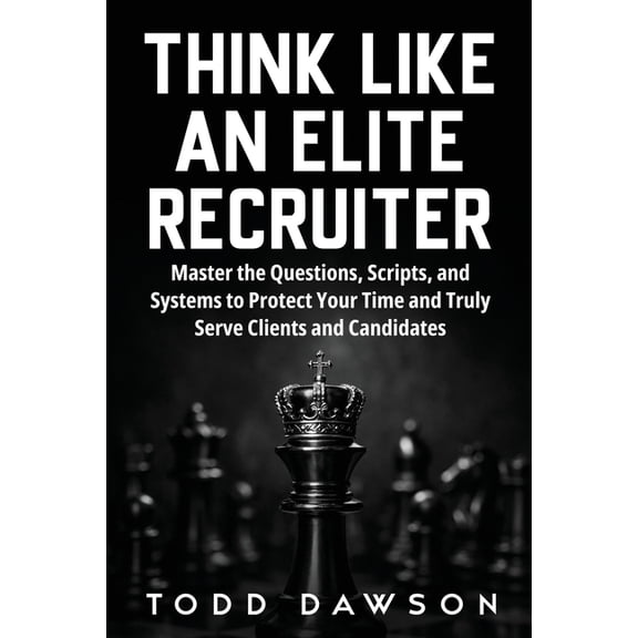 Think Like an Elite Recruiter: Master the Questions, Scripts, and Systems to Protect Your Time and Truly Serve Clients a, (Paperback)