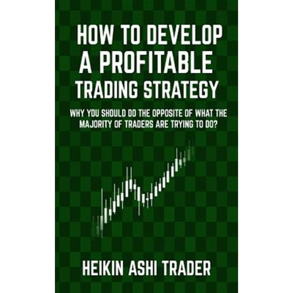 Pre-Owned How to Develop a Profitable Trading Strategy : Why You Should Do the Opposite of What the Majority of Traders Are Trying to Do