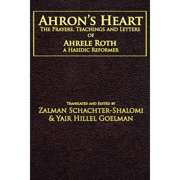 Ahron's Heart: The Prayers, Teachings and Letters of Ahrele Roth, a Hasidic Reformer, (Paperback)