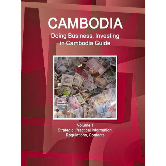Cambodia: Doing Business, Investing in Cambodia Guide Volume 1 Strategic, Practical Information, Regulations, Contacts (Paperback)