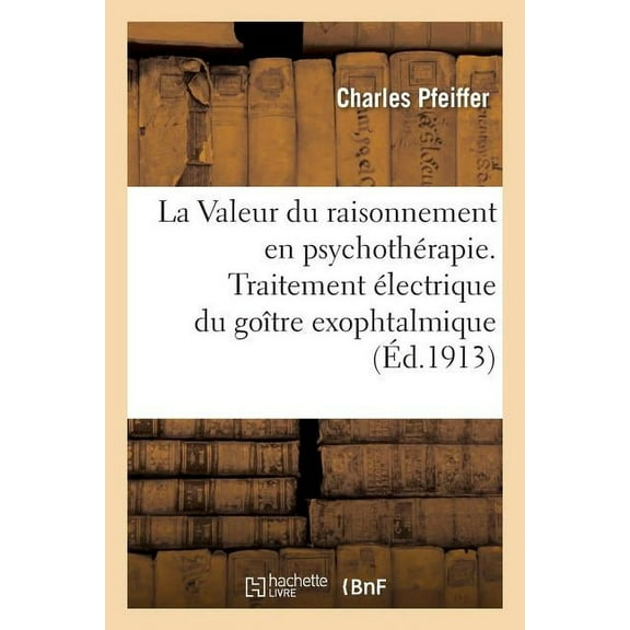 La Valeur Du Raisonnement En Psychothérapie. Traitement Électrique Du Goître Exophtalmique (Paperback)