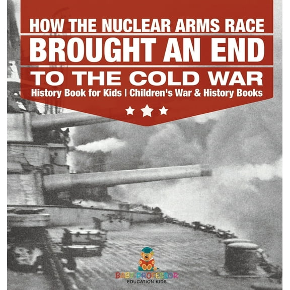How the Nuclear Arms Race Brought an End to the Cold War - History Book for Kids Children's War & History Books, (Hardcover)