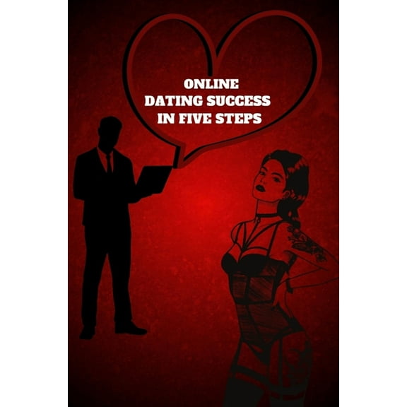 Online Dating Success in 5 Simple Steps: How to Create a Winning Profile and Get Better Dates, (Paperback)