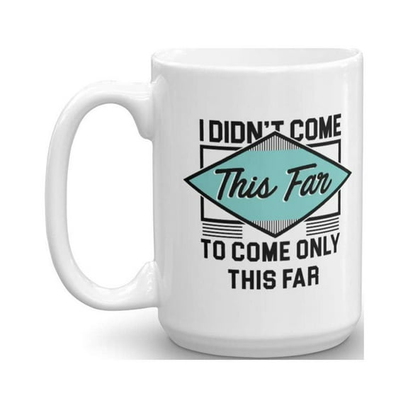 I Didn't Come This Far To Come Only This Far Motivational Quote Coffee & Tea Gift Mug Cup For Men & Women (15oz)