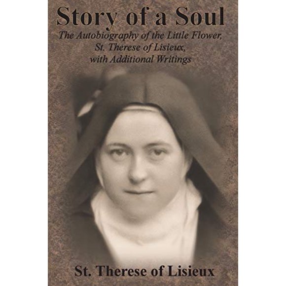 Story of a Soul: The Autobiography of the Little Flower, St. Therese of Lisieux, with Additional Writings