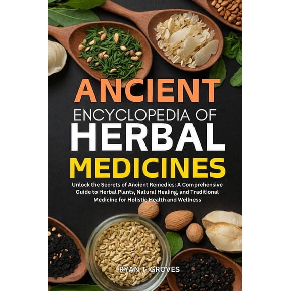 Ancient Encyclopedia of Herbal Medicines: Unlock the Secrets of Ancient Remedies: A Comprehensive Guide to Herbal Plants, (Paperback)