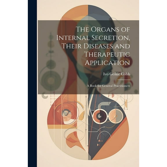 The Organs of Internal Secretion, Their Diseases and Therapeutic Application; a Book for General Practitioners (Paperback)