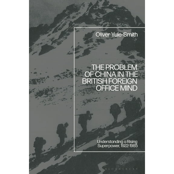The Problem of China in the British Foreign Office Mind: Understanding a Rising Superpower, 1922-1985, (Hardcover)