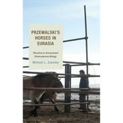Pre-Owned Przewalski's Horses in Eurasia: Pluralism in International Reintroduction Biology (Hardcover 9781498521352) by Michael L Zukosky