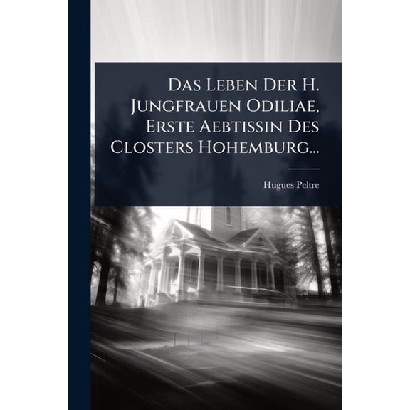 Das Leben Der H. Jungfrauen Odiliae, Erste Aebtissin Des Closters Hohemburg..., (Paperback)