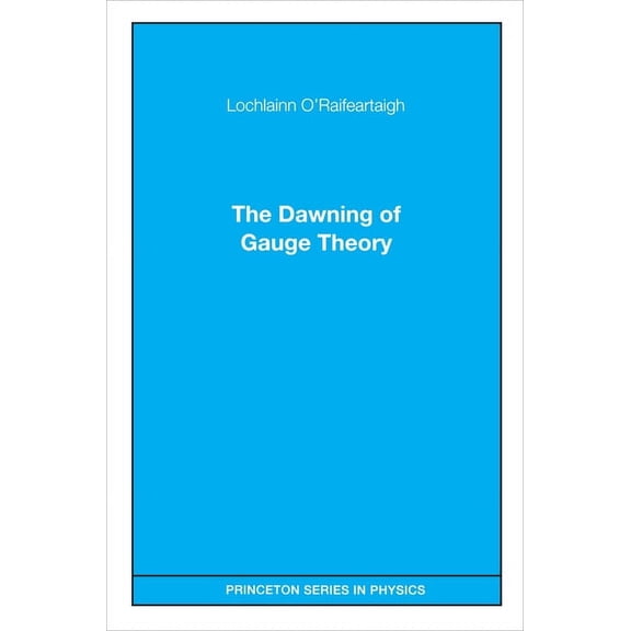 Princeton Physics The Dawning of Gauge Theory, Book 106, (Paperback)