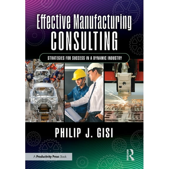 Effective Manufacturing Consulting: Strategies for Success in a Dynamic Industry, (Paperback)