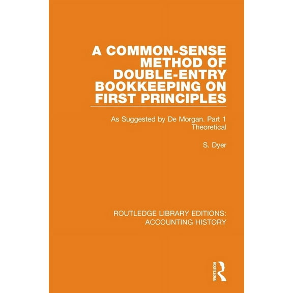 Routledge Library Editions: Accounting H A Common-Sense Method of Double-Entry Bookkeeping on First Principles: As Suggested by De Morgan. Part 1 Theoretical, (Paperback)