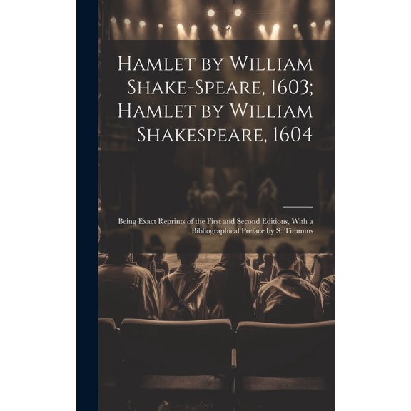 Hamlet by William Shake-Speare, 1603; Hamlet by William Shakespeare, 1604 : Being Exact Reprints of the First and Second Editions, With a Bibliographical Preface by S. Timmins (Hardcover)